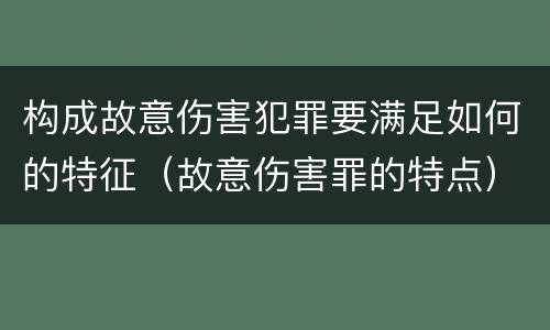 构成故意伤害犯罪要满足如何的特征（故意伤害罪的特点）