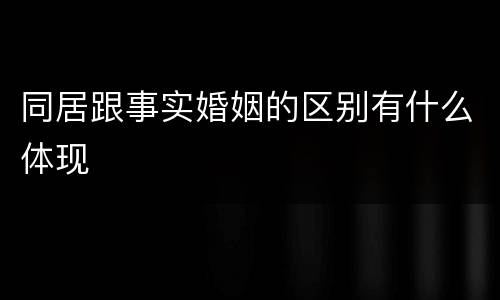 同居跟事实婚姻的区别有什么体现