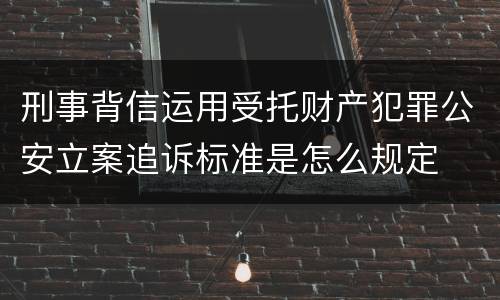 刑事背信运用受托财产犯罪公安立案追诉标准是怎么规定