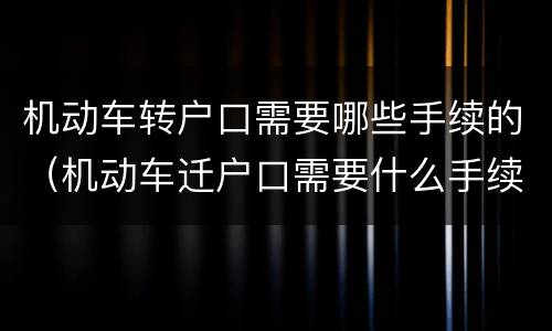机动车转户口需要哪些手续的（机动车迁户口需要什么手续）