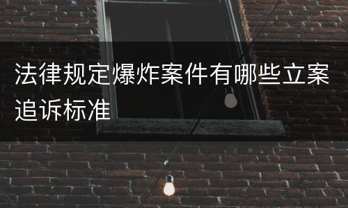 法律规定爆炸案件有哪些立案追诉标准