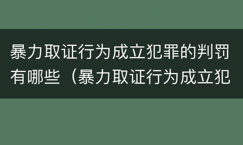 暴力取证行为成立犯罪的判罚有哪些（暴力取证行为成立犯罪的判罚有哪些规定）