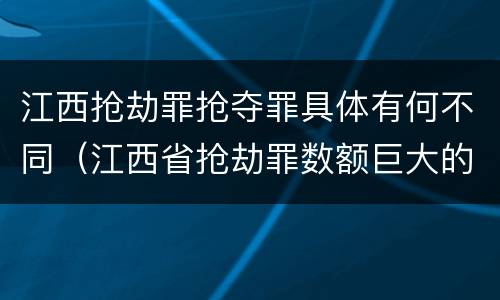 江西抢劫罪抢夺罪具体有何不同（江西省抢劫罪数额巨大的标准）