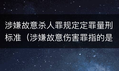 涉嫌故意杀人罪规定定罪量刑标准（涉嫌故意伤害罪指的是什么）