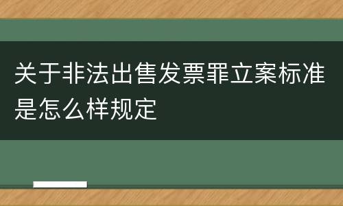 关于非法出售发票罪立案标准是怎么样规定