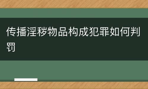 传播淫秽物品构成犯罪如何判罚
