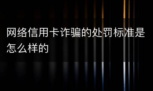 网络信用卡诈骗的处罚标准是怎么样的