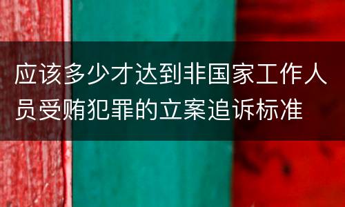 应该多少才达到非国家工作人员受贿犯罪的立案追诉标准