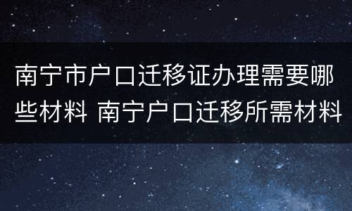 南宁市户口迁移证办理需要哪些材料 南宁户口迁移所需材料