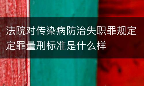 法院对传染病防治失职罪规定定罪量刑标准是什么样
