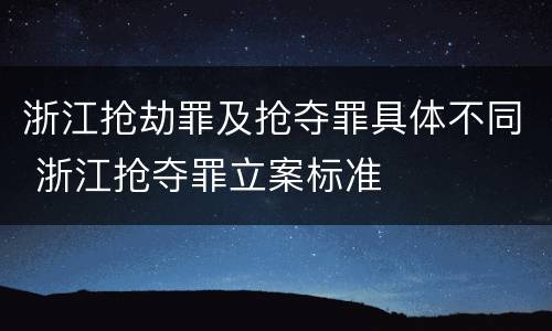 浙江抢劫罪及抢夺罪具体不同 浙江抢夺罪立案标准