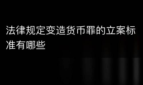 法律规定变造货币罪的立案标准有哪些