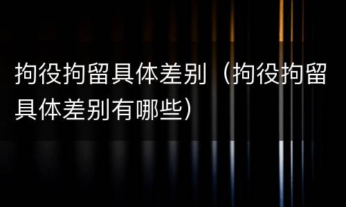 拘役拘留具体差别（拘役拘留具体差别有哪些）