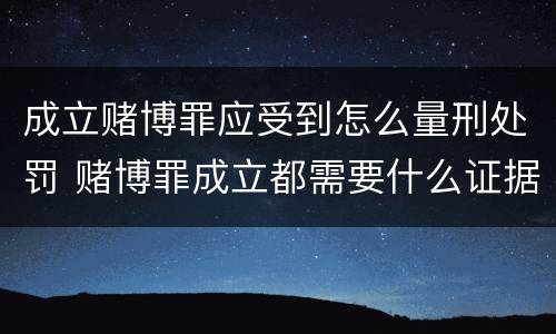 成立赌博罪应受到怎么量刑处罚 赌博罪成立都需要什么证据