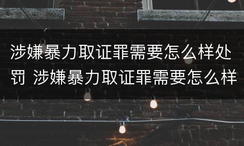 涉嫌暴力取证罪需要怎么样处罚 涉嫌暴力取证罪需要怎么样处罚呢