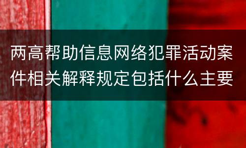 两高帮助信息网络犯罪活动案件相关解释规定包括什么主要内容