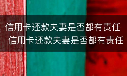 信用卡还款夫妻是否都有责任 信用卡还款夫妻是否都有责任承担