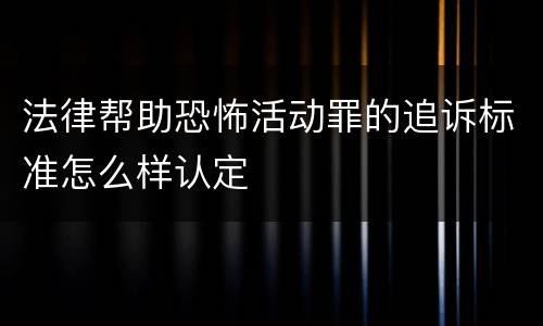 法律帮助恐怖活动罪的追诉标准怎么样认定