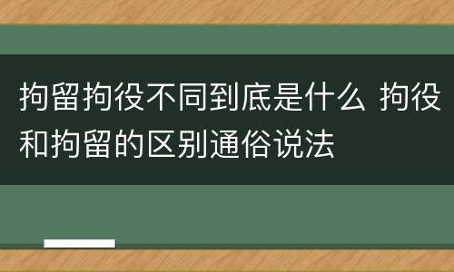 拘留拘役不同到底是什么 拘役和拘留的区别通俗说法