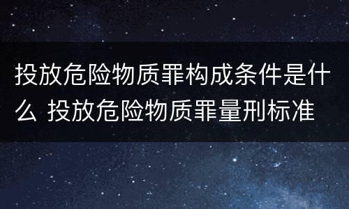 投放危险物质罪构成条件是什么 投放危险物质罪量刑标准
