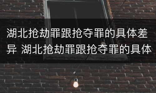 湖北抢劫罪跟抢夺罪的具体差异 湖北抢劫罪跟抢夺罪的具体差异在哪
