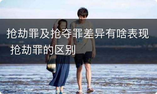 抢劫罪及抢夺罪差异有啥表现 抢劫罪的区别