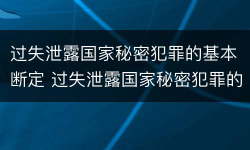 过失泄露国家秘密犯罪的基本断定 过失泄露国家秘密犯罪的基本断定是