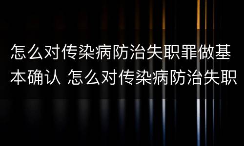 怎么对传染病防治失职罪做基本确认 怎么对传染病防治失职罪做基本确认工作