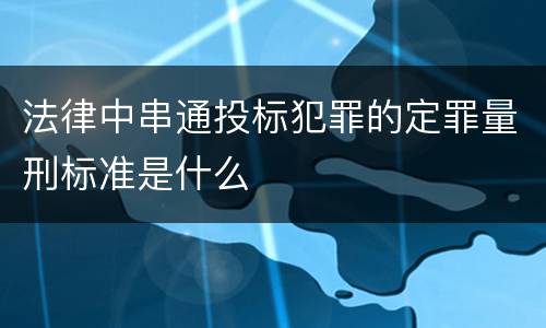 法律中串通投标犯罪的定罪量刑标准是什么