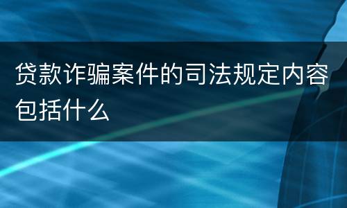 贷款诈骗案件的司法规定内容包括什么