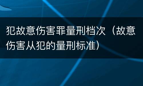 犯故意伤害罪量刑档次（故意伤害从犯的量刑标准）