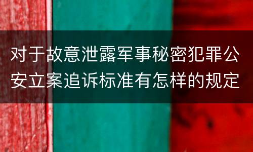 对于故意泄露军事秘密犯罪公安立案追诉标准有怎样的规定
