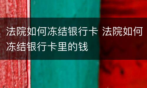 法院如何冻结银行卡 法院如何冻结银行卡里的钱