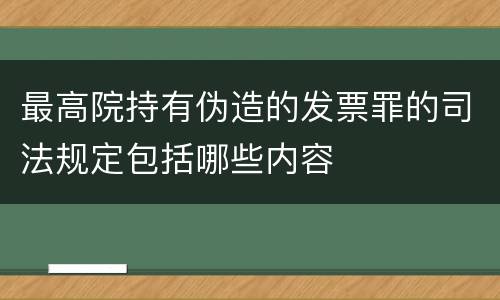 最高院持有伪造的发票罪的司法规定包括哪些内容
