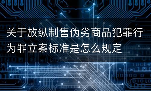 关于放纵制售伪劣商品犯罪行为罪立案标准是怎么规定