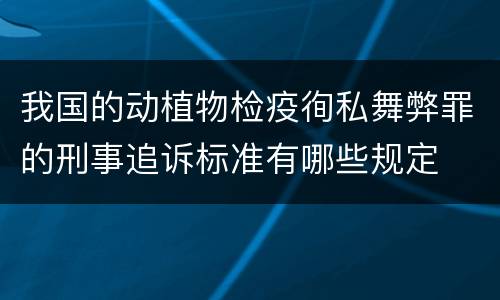 我国的动植物检疫徇私舞弊罪的刑事追诉标准有哪些规定