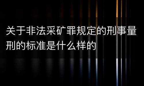关于非法采矿罪规定的刑事量刑的标准是什么样的