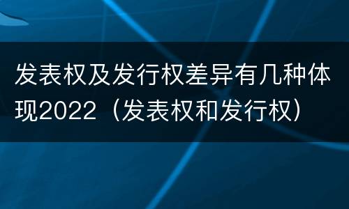 发表权及发行权差异有几种体现2022（发表权和发行权）