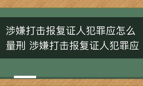 涉嫌打击报复证人犯罪应怎么量刑 涉嫌打击报复证人犯罪应怎么量刑的