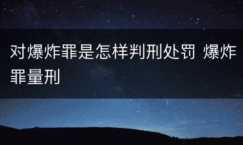 对爆炸罪是怎样判刑处罚 爆炸罪量刑