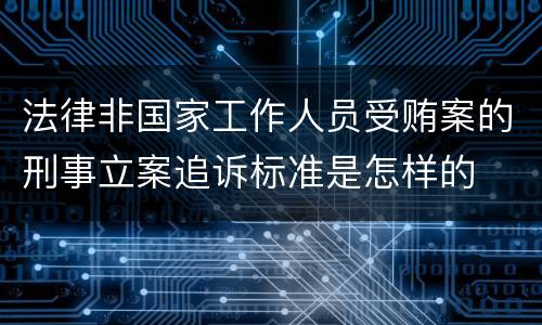 法律非国家工作人员受贿案的刑事立案追诉标准是怎样的