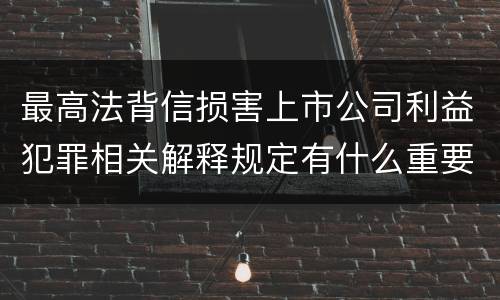 最高法背信损害上市公司利益犯罪相关解释规定有什么重要内容