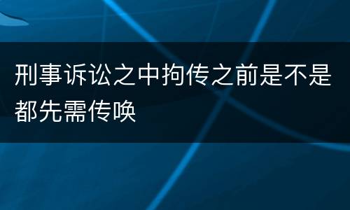 刑事诉讼之中拘传之前是不是都先需传唤