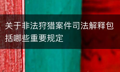 关于非法狩猎案件司法解释包括哪些重要规定