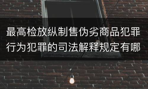 最高检放纵制售伪劣商品犯罪行为犯罪的司法解释规定有哪些内容