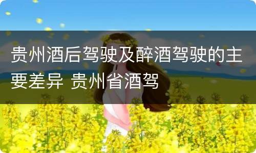 贵州酒后驾驶及醉酒驾驶的主要差异 贵州省酒驾