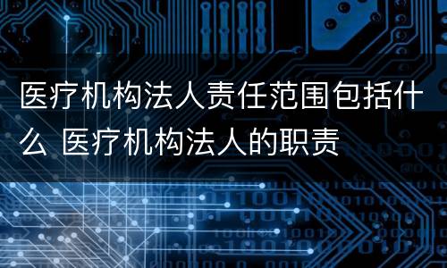 医疗机构法人责任范围包括什么 医疗机构法人的职责