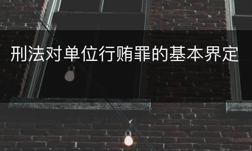 刑法对单位行贿罪的基本界定