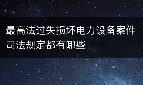 最高法过失损坏电力设备案件司法规定都有哪些