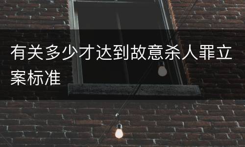 有关多少才达到故意杀人罪立案标准